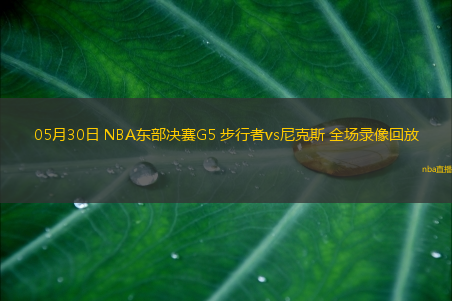 05月30日 NBA东部决赛G5 步行者vs尼克斯 全场录像回放