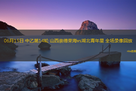 06月15日 中乙第14轮 山西崇德荣海vs湖北青年星 全场录像回放